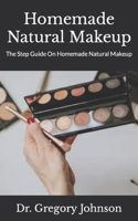 Homemade Natural Makeup: The Step Guide On Homemade Natural Makeup B09HG6H48P Book Cover