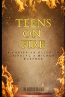 Teens On Fire: A Christian Guide To Finding A Higher Purpose B0DS13L4SJ Book Cover