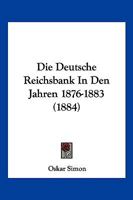 Die Deutsche Reichsbank In Den Jahren 1876-1883 (1884) 1161078282 Book Cover