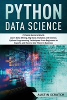 Python Data Science: from Beginner to Experts About Techniques of Data Mining, Big Data Analytics and Science, Python Programming and How to Use Them in Business 1674491042 Book Cover