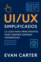UI/UX simplificados: La guía para principiantes para diseñar grandes experiencias (Spanish Edition) B0G5WVHVPW Book Cover