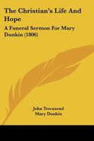 The Christian’s Life And Hope: A Funeral Sermon For Mary Dunkin 1104910292 Book Cover