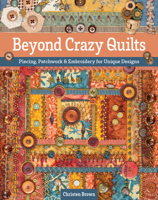 Beyond Crazy Quilts: Piecing, Patchwork & Embroidery for Unique Designs 164403350X Book Cover