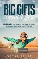 Big Gifts, Small Effort: Unleash the Power of Planned Giving and Change your Nonprofit Forever 1071058967 Book Cover