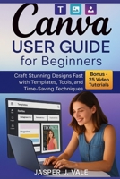 Canva User Guide for Beginners: Craft Stunning Designs Fast with Templates, Tools, and Time-Saving Techniques B0FMZS6C91 Book Cover