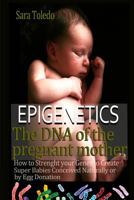 Epigenetics.the DNA of the Pregnant Mother: : How to Strenght Your Genes and Create Super Babies Conceived Naturally or by Egg Donation 1548156647 Book Cover