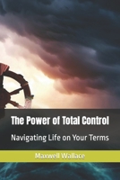 The Power of Total Control: Navigating Life on Your Terms B0CFZ89CR4 Book Cover