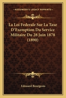 La Loi Federale Sur La Taxe D'Exemption Du Service Militaire Du 28 Juin 1878 (1890) 1271016680 Book Cover