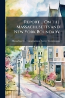 Report ... On the Massachusetts and New York Boundary 114889389X Book Cover