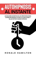 Autohipnosis al Instante: Los Mejores Secretos de los Hipnotistas para Conseguir Riquezas, Dejar las Adicciones y Bajar de Peso Usando Hipnosis 1646947177 Book Cover