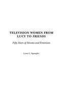 Television Women from Lucy to Friends: Fifty Years of Sitcoms and Feminism 0313287813 Book Cover