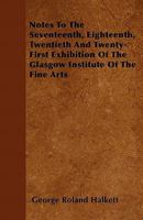 Notes to the Seventeenth, Eighteenth, Twentieth and Twenty-First Exhibition of the Glasgow Institute of the Fine Arts 1446034062 Book Cover