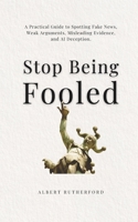 Stop Being Fooled: A Practical Guide to Spotting Fake News, Weak Arguments, Misleading Evidence, and AI Deception. (The Critical Thinker) B0H9ZHC4HW Book Cover