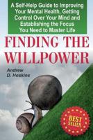 Finding the Willpower: A Self-Help Guide to Improving Your Mental Health, Getting Control Over Your Mind and Establishing the Focus You Need to Master Life 197646997X Book Cover