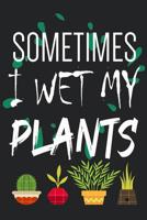 Sometimes I Wet My Plants: garderner journal, 6x9 notebook journal with lined pages writing notes and ideas, Perfect Gift for Gardening Lovers or Gardeners - ideal gift idea for any gift giving occasi 1074006895 Book Cover