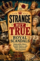 Strange But True: Royal Scandals: Ridiculous Wars, Foolish Rulers, and Other Historical Bad Decisions (SparkTrail Strange But True) B0HGNZXL9L Book Cover
