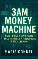 3 AM Money Machine: How I Built a Six-Figure Income While My Neighbors Were Sleeping B0FBJWFFG6 Book Cover