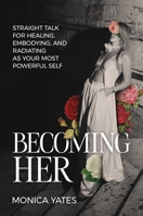 Becoming HER: Straight Talk for Healing, Embodying, and Radiating as Your Most Powerful Self B0DQQ9NZ8G Book Cover