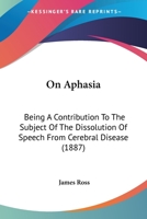 On Aphasia: Being A Contribution To The Subject Of The Dissolution Of Speech From Cerebral Disease 3744759008 Book Cover