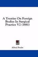 A Treatise On Foreign Bodies In Surgical Practice V2 1164555197 Book Cover