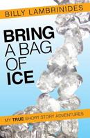 Bring a Bag of Ice: My True Short Story Adventures 1500224529 Book Cover
