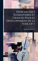 Exercises [sic] Ã lÃ(c)mentaires Et GraduÃ(c)s Pour Le DÃ(c)veloppement De La Voix. Op. 1 (French Edition) 1024467872 Book Cover