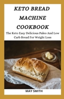 KETO BREAD MACHINE COOKBOOK: The Keto Easy Delicious Paleo And Low Carb Bread For Weight Loss B089TWPWMM Book Cover