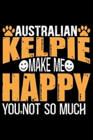 Australian Kelpie Make Me Happy You, Not So Much: Cool Australian Kelpie Dog Journal Notebook - Australian Kelpie Puppy Lover Gifts - Funny Australian Kelpie Dog Notebook - Australian Kelpie Owner Gif 1676997083 Book Cover