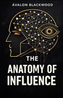 The Anatomy Of Influence: A psychological guide to leadership, persuasion, and understanding human behavior B0G4QXY4VH Book Cover