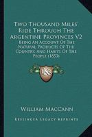 Two Thousand Miles' Ride Through The Argentine Provinces V2: Being An Account Of The Natural Products Of The Country, And Habits Of The People 1165158841 Book Cover