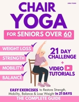 The Complete Guide to Chair Yoga for Seniors Over 60: 40+ Low-Impact Easy Exercises to Restore Strength, Mobility, Balance, and Lose Weight in 21 Days-Exercise Book for Weight Loss and Toning 199885504X Book Cover