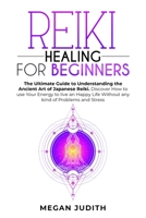 Reiki Healing for Beginners: The Ultimate Guide Understanding the Ancient Art of Japanese Reiki. Discover How to use Your Energy to live a Happy Life Without any Problems and Stress. 1802222294 Book Cover