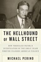 The Hellhound Of Wall Street: How Ferdinand Pecora's Investigation Of The Great Crash Forever Changed American Finance 1594202729 Book Cover