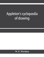 Appleton's cyclopædia of drawing, designed as a textbook for the mechanic, architect, engineer, and surveyor: comprising geometrical projection, ... drawing, perspective and isometry 1145464378 Book Cover