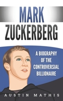 Mark Zuckerberg: A Biography of the Controversial Billionaire 1694662047 Book Cover