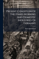 Present Condition Of The Hand-working And Domestic Industries Of Germany... 1274785251 Book Cover