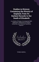 Studies in History; Containing the History of England, from Its Earliest Records to the Death of Elizabeth: In a Series of Essays, Accompanied with ... and Historical Questions, Volume 1 1144848563 Book Cover