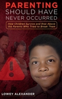 Parenting Should Have Never Occurred: How Children Survive and Rise Above the Parents Who Tried to Break Them 1969394072 Book Cover