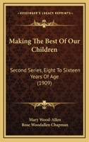 Making The Best Of Our Children: Second Series, Eight To Sixteen Years Of Age 1437103227 Book Cover