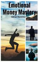 Emotional Money Mastery: 11 Principles to Have a Healthy Relationship and Understanding with Money 1543282083 Book Cover