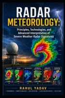 RADAR METEOROLOGY: Principles, Technologies, and Advanced Interpretation of Severe Weather Radar Signatures B0H3VSV85S Book Cover