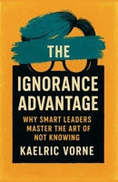 The Ignorance Advantage: Why Smart Leaders Master the Art of Not Knowing B0FCM83WCR Book Cover