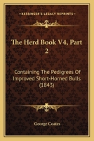 The Herd Book V4, Part 2: Containing The Pedigrees Of Improved Short-Horned Bulls 1167246217 Book Cover