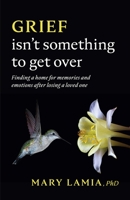 Grief Isn't Something to Get Over: Finding a Home for Memories and Emotions After Losing a Loved One 1433837943 Book Cover