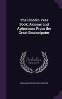 The Lincoln Year Book: Axioms and Aphorisms From the Great Emancipator 1172144672 Book Cover