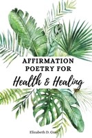 Affirmation Poetry for Health and Healing: 52 Beautifully Written Weekly Affirmations 1478107138 Book Cover