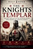 The Knights Templar: The Rise and Fall of the Warrior Monks Who Shaped The Medieval World (Half Hour History) B0H9YHF4HF Book Cover