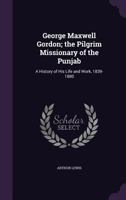 George Maxwell Gordon; the Pilgrim Missionary of the Punjab: A History of His Life and Work, 1839-1880 1010266985 Book Cover