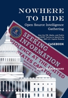 NOWHERE TO HIDE: Open Source Intelligence Gathering - CASEBOOK: How the FBI, Media, and Public Identiified the January 6, 2021 U.S. Capitol Rioters B0915RP1H9 Book Cover