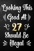 Looking This Good At 27 Should Be Illegal: 27th Birthday Gift Journal / Notebook / Diary / Bucket List / Funny Quote 27 Year Old Bday Card Alternative 1709896566 Book Cover